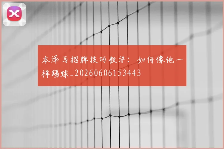 本泽马招牌技巧教学:如何像他一样踢球_20260606153443