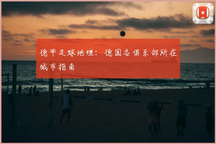 德甲足球地理:德国各俱乐部所在城市指南