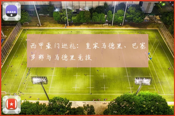 西甲豪门巡礼:皇家马德里、巴塞罗那与马德里竞技
