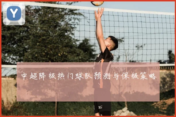 中超降级热门球队预测与保级策略