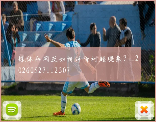 媒体和网友如何评价村超现象？_20260527112307