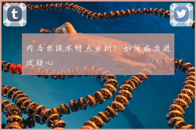 内马尔技术特点分析:如何成为进攻核心