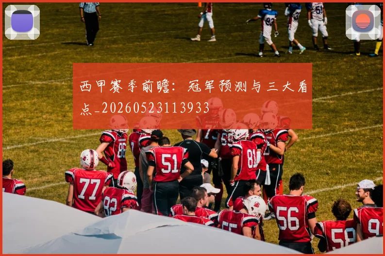 西甲赛季前瞻:冠军预测与三大看点_20260523113933