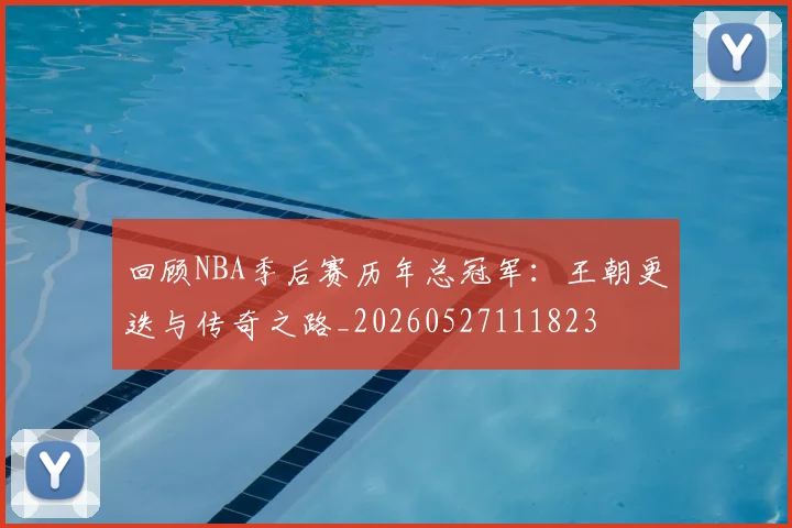 回顾NBA季后赛历年总冠军:王朝更迭与传奇之路_20260527111823