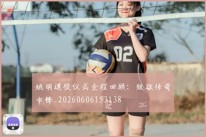 姚明退役仪式全程回顾:致敬传奇中锋_20260606153138