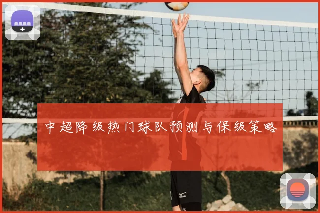 中超降级热门球队预测与保级策略