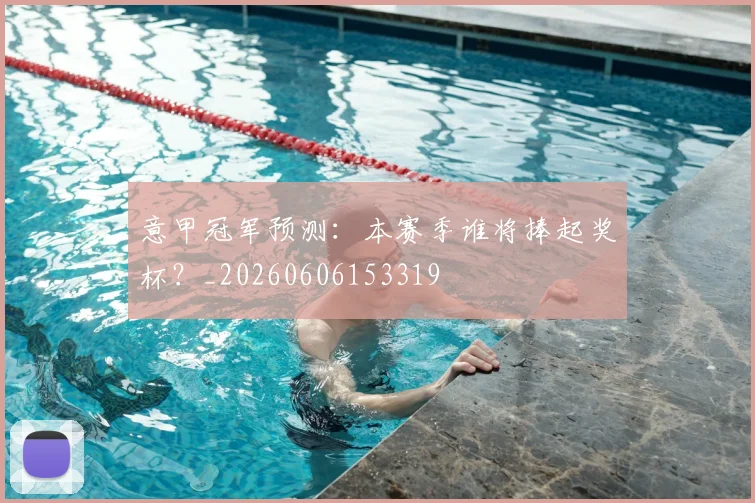 意甲冠军预测:本赛季谁将捧起奖杯?_20260606153319