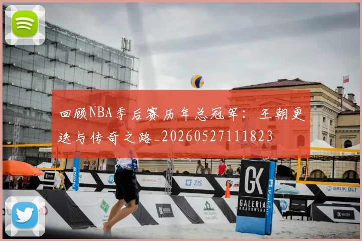 回顾NBA季后赛历年总冠军:王朝更迭与传奇之路_20260527111823