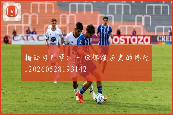 梅西与巴萨:一段辉煌历史的终结_20260528193142