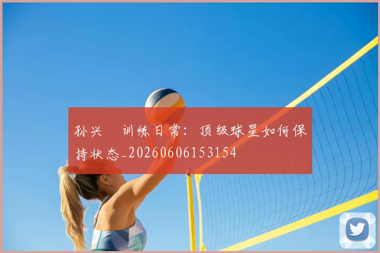 孙兴慜训练日常：顶级球星如何保持状态_20260606153154