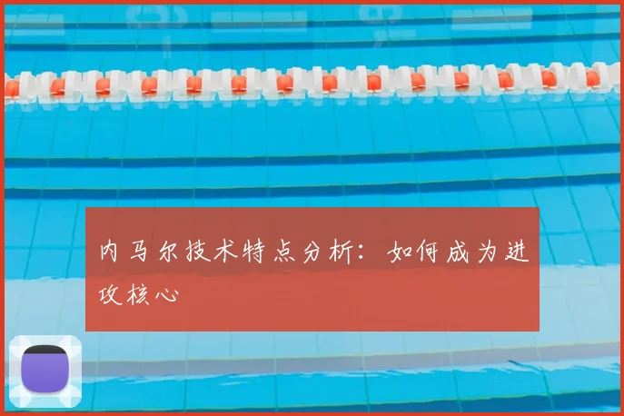 内马尔技术特点分析:如何成为进攻核心